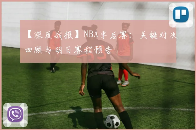 【深度战报】NBA季后赛：关键对决回顾与明日赛程预告
