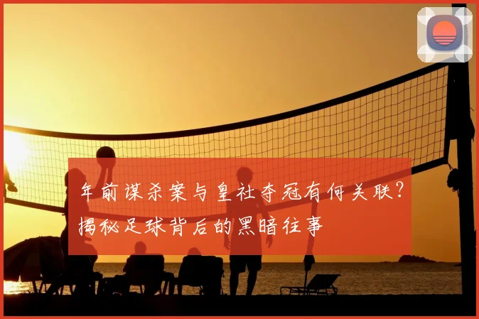 年前谋杀案与皇社夺冠有何关联？揭秘足球背后的黑暗往事