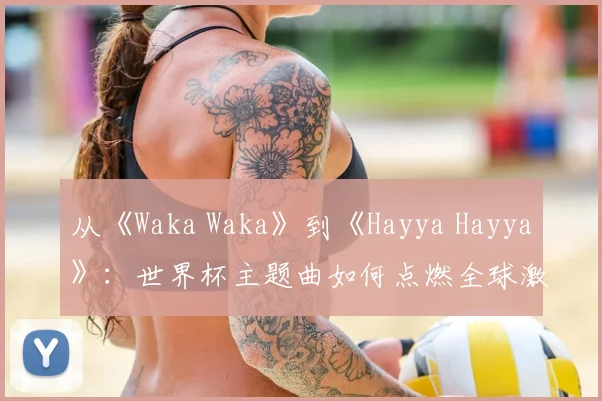 从《Waka Waka》到《Hayya Hayya》：世界杯主题曲如何点燃全球激情？