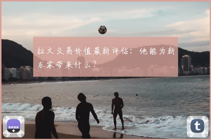 拉文交易价值最新评估：他能为新东家带来什么？