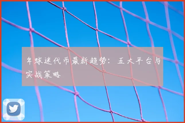 年球迷代币最新趋势：五大平台与实战策略