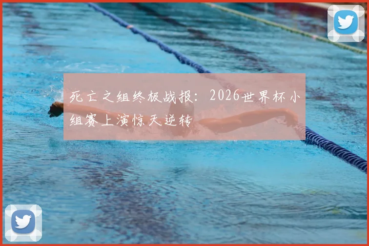 死亡之组终极战报：2026世界杯小组赛上演惊天逆转