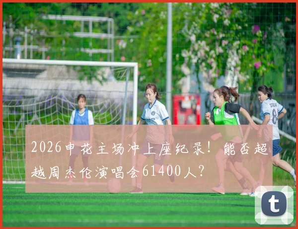 2026申花主场冲上座纪录！能否超越周杰伦演唱会61400人？