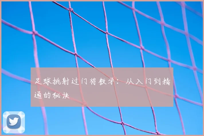 足球挑射过门将教学：从入门到精通的秘诀