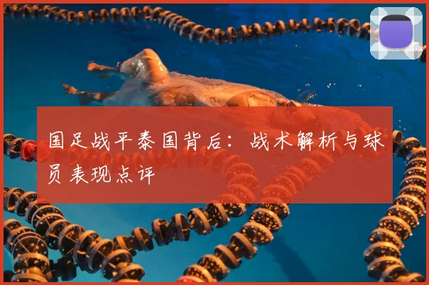 国足战平泰国背后：战术解析与球员表现点评