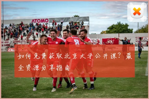 如何免费获取北京大学公开课？最全资源分享指南