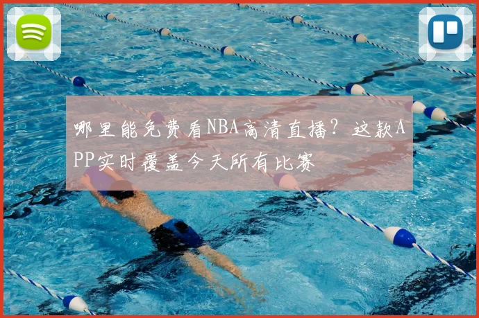 哪里能免费看NBA高清直播？这款APP实时覆盖今天所有比赛