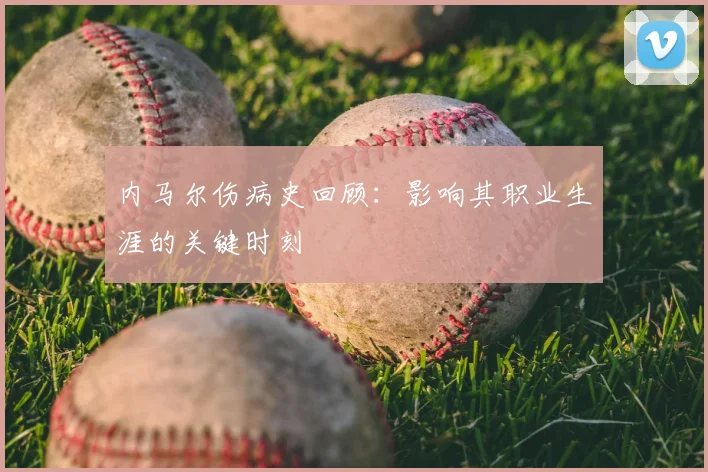 内马尔伤病史回顾:影响其职业生涯的关键时刻