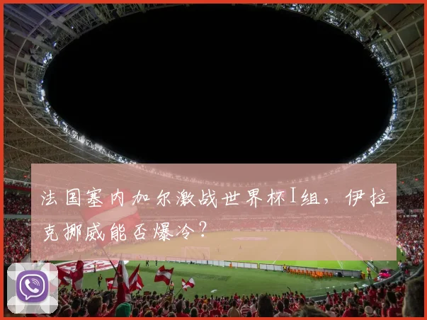 法国塞内加尔激战世界杯I组，伊拉克挪威能否爆冷？