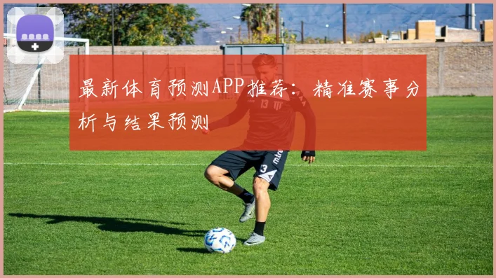 最新体育预测APP推荐：精准赛事分析与结果预测
