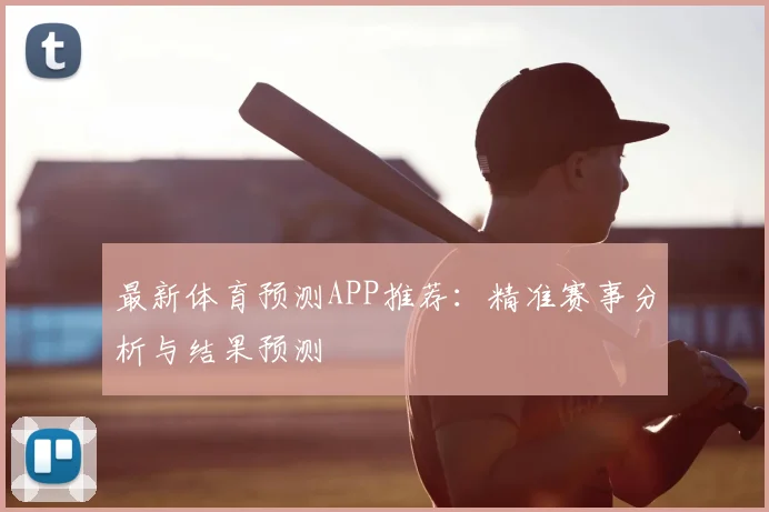 最新体育预测APP推荐：精准赛事分析与结果预测
