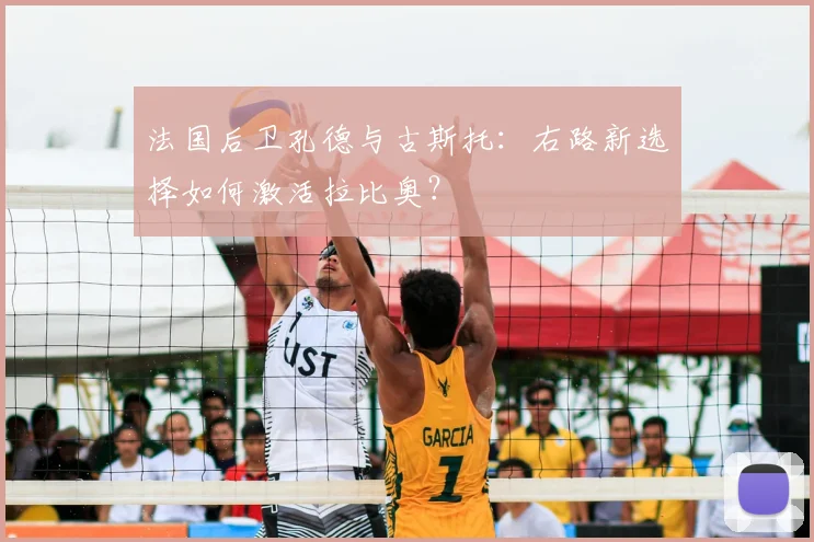 法国后卫孔德与古斯托：右路新选择如何激活拉比奥？