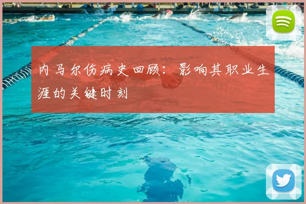 内马尔伤病史回顾:影响其职业生涯的关键时刻