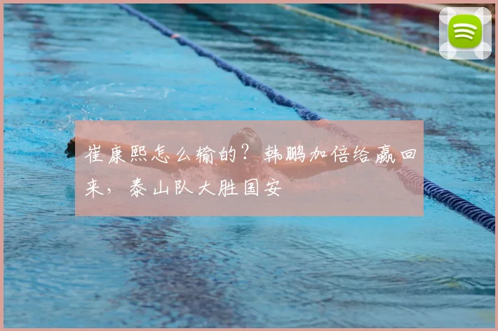 崔康熙怎么输的？韩鹏加倍给赢回来，泰山队大胜国安