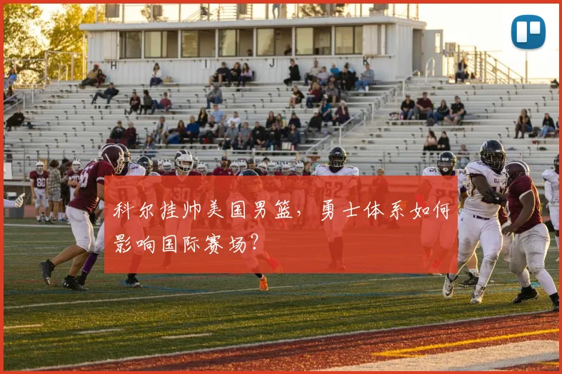科尔挂帅美国男篮，勇士体系如何影响国际赛场？