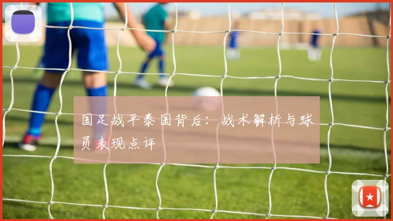 国足战平泰国背后：战术解析与球员表现点评