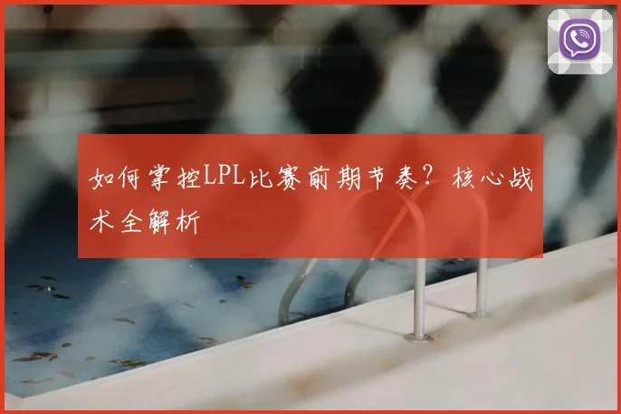 如何掌控LPL比赛前期节奏?核心战术全解析