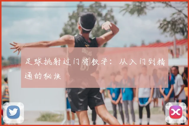 足球挑射过门将教学：从入门到精通的秘诀