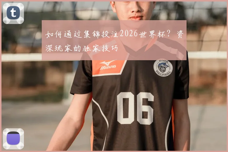 如何通过集锦投注2026世界杯？资深玩家的独家技巧